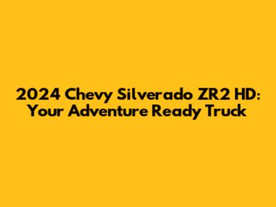 2024 Chevy Silverado ZR2 HD: Your Adventure Ready Truck