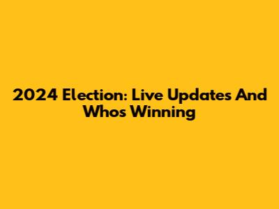 2024 Election: Live Updates And Who's Winning