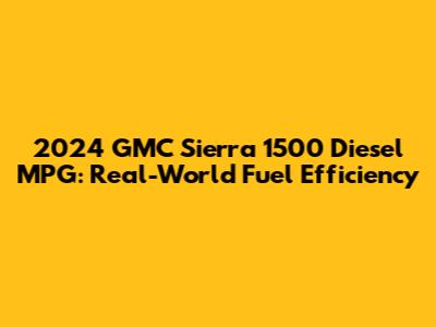 2024 GMC Sierra 1500 Diesel MPG: Real-World Fuel Efficiency
