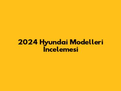 2024 Hyundai Modelleri İncelemesi