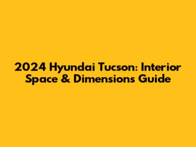 2024 Hyundai Tucson: Interior Space & Dimensions Guide