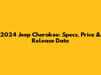 2024 Jeep Cherokee: Specs, Price & Release Date