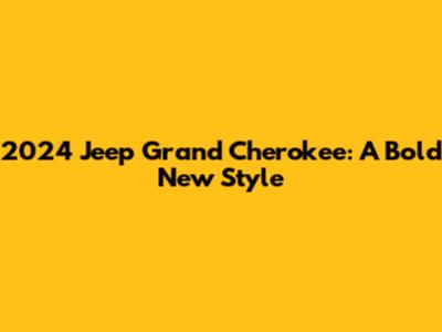 2024 Jeep Grand Cherokee: A Bold New Style