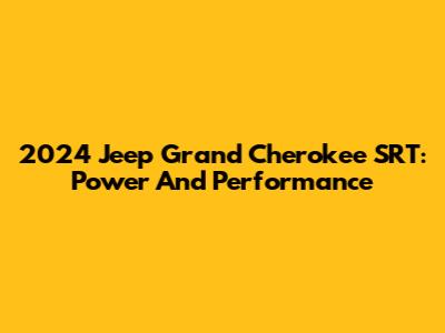 2024 Jeep Grand Cherokee SRT: Power And Performance
