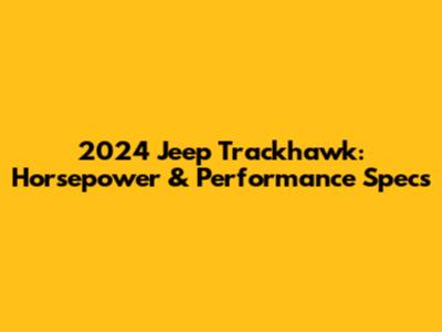2024 Jeep Trackhawk: Horsepower & Performance Specs