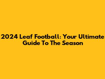 2024 Leaf Football: Your Ultimate Guide To The Season