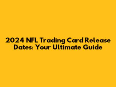 2024 NFL Trading Card Release Dates: Your Ultimate Guide