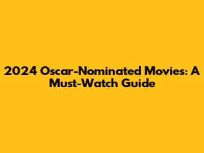 2024 Oscar-Nominated Movies: A Must-Watch Guide