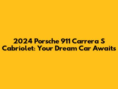 2024 Porsche 911 Carrera S Cabriolet: Your Dream Car Awaits