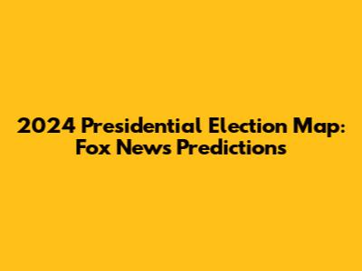 2024 Presidential Election Map: Fox News Predictions