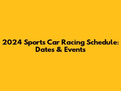 2024 Sports Car Racing Schedule: Dates & Events