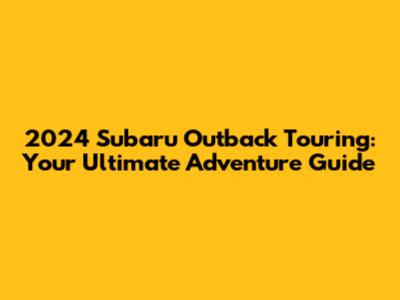 2024 Subaru Outback Touring: Your Ultimate Adventure Guide