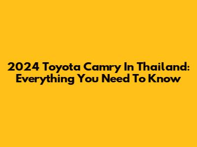 2024 Toyota Camry In Thailand: Everything You Need To Know