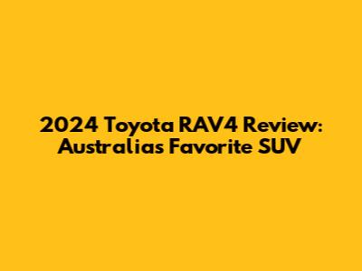 2024 Toyota RAV4 Review: Australia's Favorite SUV