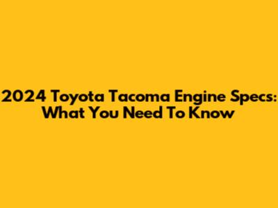 2024 Toyota Tacoma Engine Specs: What You Need To Know