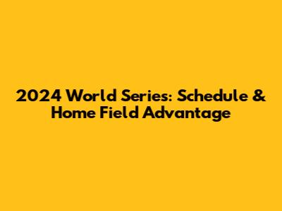 2024 World Series: Schedule & Home Field Advantage