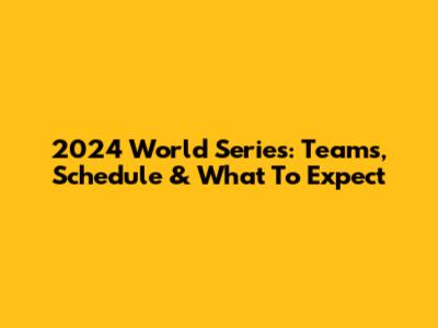 2024 World Series: Teams, Schedule & What To Expect