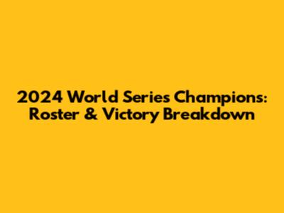 2024 World Series Champions: Roster & Victory Breakdown