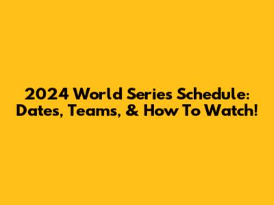 2024 World Series Schedule: Dates, Teams, & How To Watch!