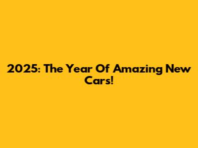 2025: The Year Of Amazing New Cars!