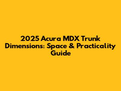 2025 Acura MDX Trunk Dimensions: Space & Practicality Guide