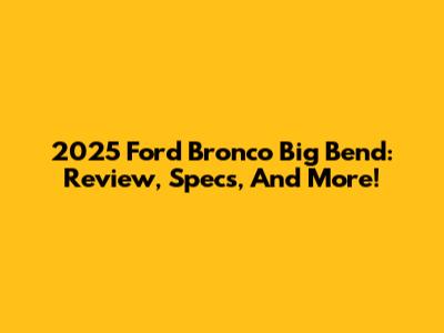 2025 Ford Bronco Big Bend: Review, Specs, And More!