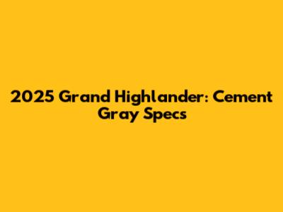 2025 Grand Highlander: Cement Gray Specs