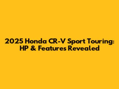 2025 Honda CR-V Sport Touring: HP & Features Revealed