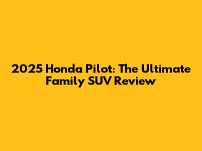 2025 Honda Pilot: The Ultimate Family SUV Review