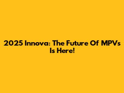 2025 Innova: The Future Of MPVs Is Here!