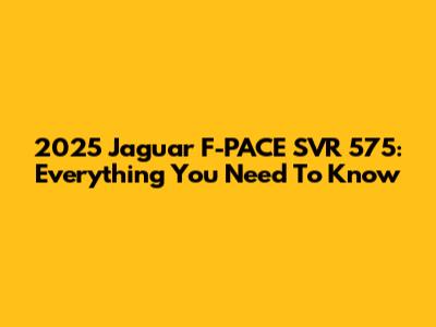 2025 Jaguar F-PACE SVR 575: Everything You Need To Know