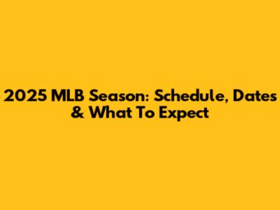 2025 MLB Season: Schedule, Dates & What To Expect