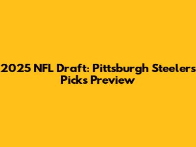 2025 NFL Draft: Pittsburgh Steelers Picks Preview