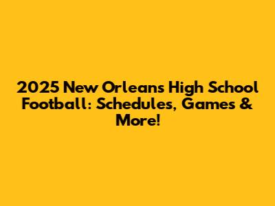2025 New Orleans High School Football: Schedules, Games & More!