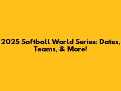 2025 Softball World Series: Dates, Teams, & More!