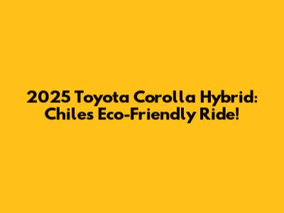 2025 Toyota Corolla Hybrid: Chile's Eco-Friendly Ride!