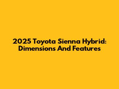 2025 Toyota Sienna Hybrid: Dimensions And Features