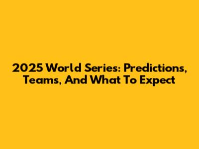 2025 World Series: Predictions, Teams, And What To Expect