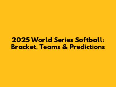 2025 World Series Softball: Bracket, Teams & Predictions