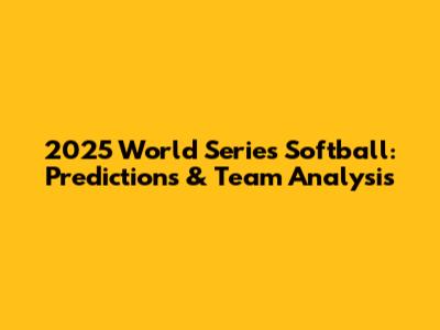 2025 World Series Softball: Predictions & Team Analysis