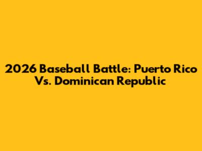 2026 Baseball Battle: Puerto Rico Vs. Dominican Republic