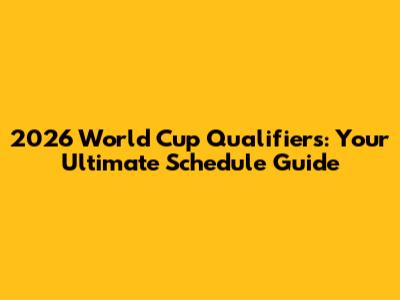 2026 World Cup Qualifiers: Your Ultimate Schedule Guide