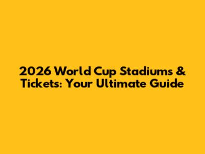 2026 World Cup Stadiums & Tickets: Your Ultimate Guide