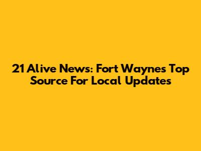 21 Alive News: Fort Wayne's Top Source For Local Updates