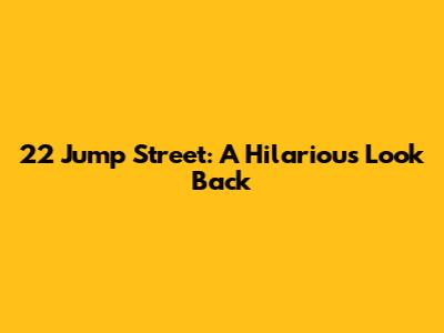 22 Jump Street: A Hilarious Look Back
