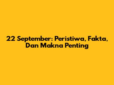 22 September: Peristiwa, Fakta, Dan Makna Penting