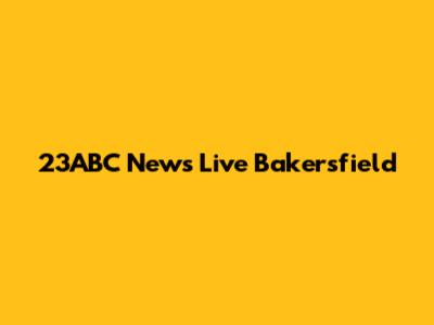 23ABC News Live Bakersfield