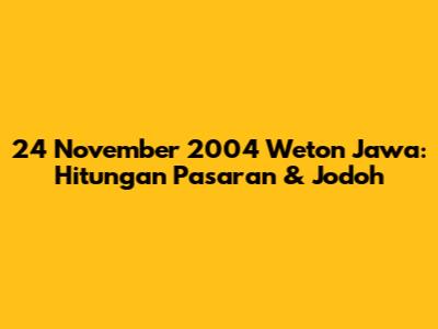 24 November 2004 Weton Jawa: Hitungan Pasaran & Jodoh