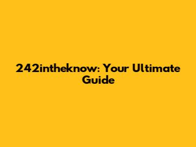 242intheknow: Your Ultimate Guide