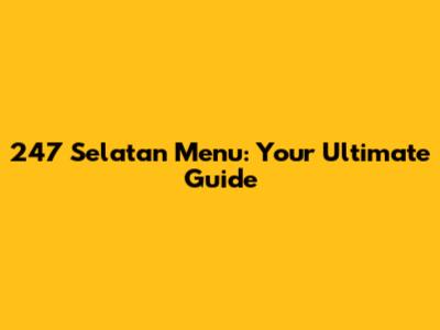 247 Selatan Menu: Your Ultimate Guide